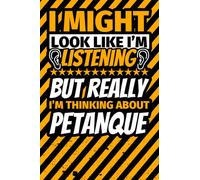 Notebook lined: I Might Look Like I'm Listening but Really I'm Thinking About petanque