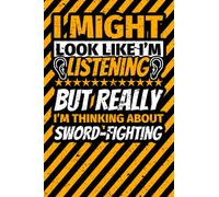 Notebook lined: I Might Look Like I'm Listening but Really I'm Thinking About sword-fighting