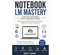 NOTEBOOK LM MASTERY: The Complete Guide to Google’s Most Powerful and Most Overlooked Free AI Tool