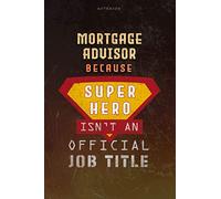 Notebook Mortgage Advisor Because Superhero Isn't An Official Job Title Working Cover Lined Journal: A Blank, Over 100 Pages, Planning, Work List, Goal, Journal, 6x9 inch, Money