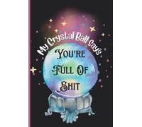 Notebook: My Crystal Ball Says You're Full Of Shit | Witchy Shit Lined Journal For Wiccans, Mages, Druids, Witches | Ritual And Spell Book