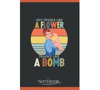 Notebook: Not Fragile Like Flower Fragile Like a Bomb: Journaling Notebook and Writing Gift for Family, Friend and yourself 120 Lined pages 6 x 9 inches