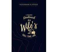 Notebook Planner A Retired Husband is a Wife s Full Time Job Retired: Planner, To Do List, 114 Pages, Gym, 6x9 inch, Planning, Mom, Simple