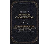 Notebook Planner Being A Referral Coordinator Is Easy It's Like Riding A Bike Except The Bike Is On Fire You're On Fire Everything Is On Fire Luxury ... Passion, Life, Do It All, A5, 118 Pages,