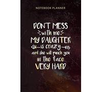 Notebook Planner Don t Mess With Me My Daughter Is Crazy Funny: 114 Pages, Appointment , Budget, 6x9 inch, To-Do List, Organizer, Happy, Diary