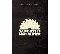 Notebook Planner Funny Sawdust Is Man Glitter Woodworking Father s Day Gift: Over 100 Pages, Teacher, Weekly, 6x9 inch, Tax, Small Business, Home Budget, Life