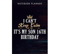 Notebook Planner I Can't Keep Calm It's My Son 16th Birthday Gift bday Family: Appointment, Bill, Happy, Hourly, Event, Budget, Do It All,6x9 in, Money, Small Business