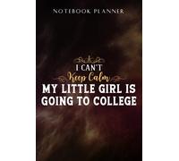 Notebook Planner I Can't Keep Calm My Little Girl Is Going to College Saying: Task Manager, Paycheck Budget, Personal Budget, Schedule, Journal, Daily, Event, Lesson, Diary