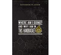 Notebook Planner Where Am I Going And Why Am I In This Handbasket: 6x9 inch, Planning, Personal, 114 Pages, Daily Journal, Book, Bill, Money