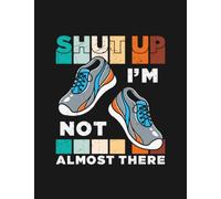 Notebook: Shut Up Im Not Almost There: Journal Notebook Best Gifts For Anyone 8.5x11 100 Pages