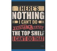 Notebook: THERE_S NOTHING I CAN_T DO EXCEPT REACH THE TOP SHELF I CAN_T DO THAT|: Journaling Notebook and Writing Gift for Family, Friend and yourself 120 Lined pages 6 x 9 inches