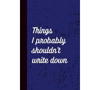 Notebook: Things I Probably Shouldn’t Write Down: A Humorous Wide-Ruled Notebook for Everyday Thoughts