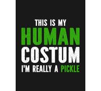 Notebook: This Is My Human Costume Im Really A Pickle: Journal Notebook A Perfect Gifts For All Ages All Genders| 100 Pages, 8.5x11 Inches