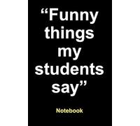 Notebook with a saying on it, funny things my students say: 100 lined pages
