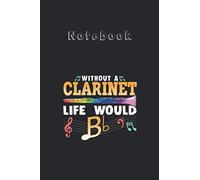Notebook: Without A Clarinet Life Would B Flat T Funny Clarinet Medium Size 6'' x 9'' Cello NotebookWhite Paper Blank Journal with Black Cover 116 pages for Men and Women