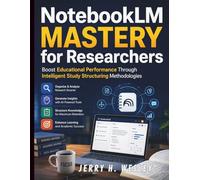 NotebookLM Mastery for Researchers: Boost Educational Performance Through Intelligent Study Structuring Methodologies