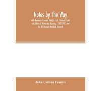 Notes by the Way. with Memoirs of Joseph Knight, F.S.A., Dramatic Critic and Editor of 'Notes and Queries, ' 1883-1907, and the REV. Joseph Woodfall Ebsworth