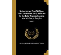 Notes (Dated Fort William, 15th December 1803) Relative to the Late Transactions in the Marhatta Empire; Volume 3