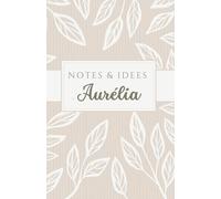 Notes et Idées d’Aurélia: carnet de 120 pages, personnalisé avec le prénom Aurélia, à offrir à une amie, sœur, maman, chérie, collègue …