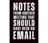 Notes From Another Meeting That Should Have Been an Email: 6x9 Lined Funny Work Notebook - 110 Pages | White Elephant Gift Idea & Secret Santa Card ... Gag Gift for Adults, Coworkers or Friends