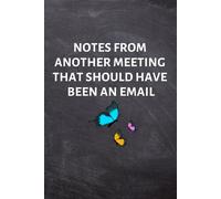 Notes From Another Meeting That Should Have Been An Email: Funny Gift for Coworker - Colleague .- Lined Blank Notebook Journal