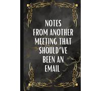 Notes From Another Meeting That Should’ve Been An Email: Blank Lined Work Notebook for the office l Funny Sarcastic Gag Gift for Coworker, Boss, Employee, Business Partner, Friends, Family