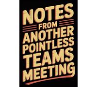 Notes from another pointless teams meeting: 6 x 9 Blank Lined Notebook Journal - Funny Saying Sarcastic Work Gag Idea for Office Coworkers, Colleagues, Team, Adults, Boss