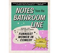 Notes from the Bathroom Line: Humor, Art, and Low-Grade Panic from 150 of the Funniest Women in Comedy