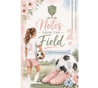 Notes from the Field - A Girl's Soccer Journal: A Soccer Notebook for Goals, Practice, Games, Memories & Big Dreams