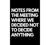 Notes from the Meeting Where We Decided Not to Decide Anything: Funny Office Journal Gag Christmas Gifts | Lined Paperback Notebook | Glossy Finish Cover | White Paper