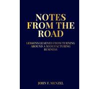 NOTES FROM THE ROAD: Lessons Learned from Turning Around and Building a Manufacturing Business Author