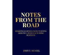 NOTES FROM THE ROAD: Lessons Learned from Turning Around and Building a Manufacturing Business Author