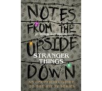 Notes From the Upside Down - Inside the World of Stranger Things: An Unofficial Handbook to the Hit TV Series