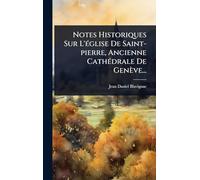 Notes Historiques Sur L'église De Saint-pierre, Ancienne Cathédrale De Genève...