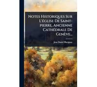 Notes Historiques Sur L'Ã(c)glise De Saint-pierre, Ancienne CathÃ(c)drale De Genève...