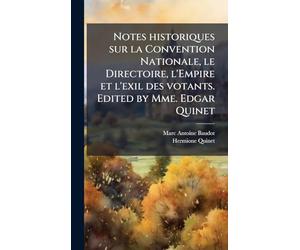 Notes historiques sur la Convention Nationale, le Directoire, l'Empire et l'exil des votants. Edited by Mme. Edgar Quinet