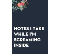 Notes I Take While I'm Screaming Inside: Funny Gag Gift Notebook for co-workers, employees, school, office, meeting, friends, familly (100 pages -6"x9")