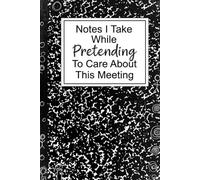Notes I Take While Pretending To Care About This Meeting: Funny Sarcastic Office Notebook for Coworkers | Gag Gift | Professional Meeting Journal for Bored Professionals & Work Humor