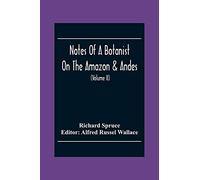 Notes Of A Botanist On The Amazon & Andes: Being Records Of Travel On The Amazon And Its Tributaries, The Trombetas, Rio Negro, Uaupés, Casiquiari, ... Of Peru And Ecuador, And The Shores Of Th