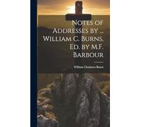 Notes of Addresses by ... William C. Burns, Ed. by M.F. Barbour