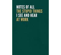 Notes Of All The Stupid Things I See And Hear At Work: A Fun Office Notebook Gift For Coworkers, colleagues, Friends, Women And Men