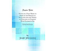 Notes on a Visit Made to Some of the Prisons in Scotland and the North of England, in Company With Elizabeth Fry: With Some General Observations on the Subject of Prison Discipline (Classic Reprint)