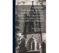 Notes On Ceremonial [by H.g. Morse]. To Which Is Added The Order For The Celebration Of The Holy Eucharist