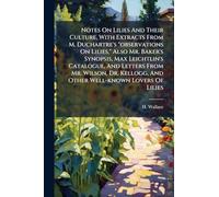 Notes On Lilies And Their Culture, With Extracts From M. Duchartre's "observations On Lilies," Also Mr. Baker's Synopsis, Max Leichtlin's Catalogue, ... And Other Well-known Lovers Of Lilies
