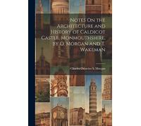 Notes On the Architecture and History of Caldicot Castle, Monmouthshire, by O. Morgan and T. Wakeman