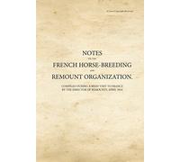 Notes on the French Horse-Breeding and Remount Organization: Compiled During a Brief Visit to France by the Director of Remounts, April 1914 (War Office Publications)