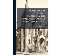 Notes on the Heidelberg Catechism for Parents, Teachers and Catechumens