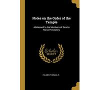 Notes on the Order of the Temple: Addressed to the Members of Sancta Maria Preceptory