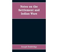 Notes on the settlement and Indian wars of the western parts of Virginia and Pennsylvania, from 1763 to 1783, inclusive: together with a view of the ... of the first settlers of the western country