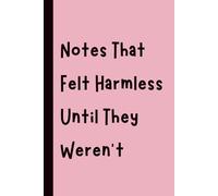 Notes That Felt Harmless Until They Weren’t: Funny Gift Notebook Journal, Gift for Co-Workers, Friends and Family, 120 pages